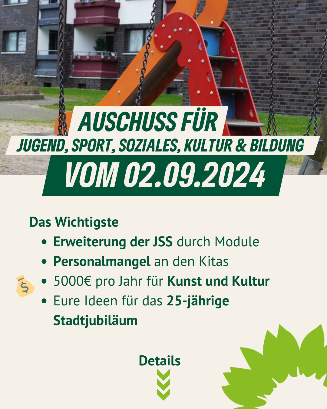 AUSCHUSS FÜR JUGEND, SPORT, SOZIALES, KULTUR & BILDUNG Das Wichtigste - Erweiterung der JSS durch Module - Personalmangel an den Kitas - 5000€ pro Jahr für Kunst und Kultur 💰 - Eure Ideen für das 25-jährige Stadtjubiläum